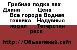 Гребная лодка пвх. › Длина ­ 250 › Цена ­ 9 000 - Все города Водная техника » Надувные лодки   . Татарстан респ.